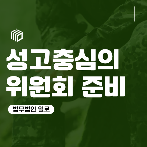 군인 성고충심의위원회 대상과 출석 전 준비사항 [군징계 변호사]